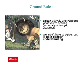 Ground Rules
• Listen actively and respect
what you’re hearing
(especially when you
disagree!)
• We aren’t here to agree, but
to gain deeper
understanding
 