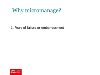 Why micromanage?
1. Fear: of failure or embarrassment
 