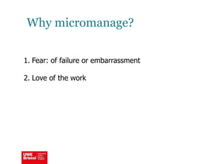 Why micromanage?
1. Fear: of failure or embarrassment
2. Love of the work
 