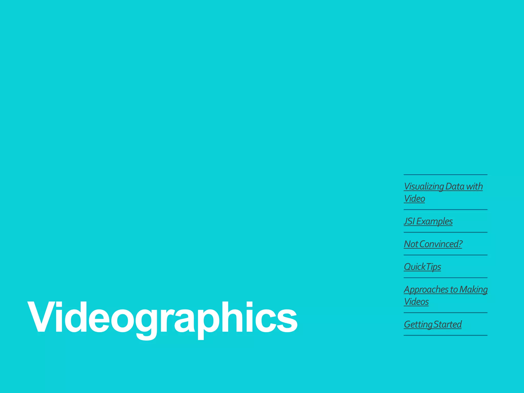 Videographics 
Visualizing Data with Video 
JSI Examples 
Not Convinced? 
Quick Tips 
Approaches to Making Videos 
Getting Started  