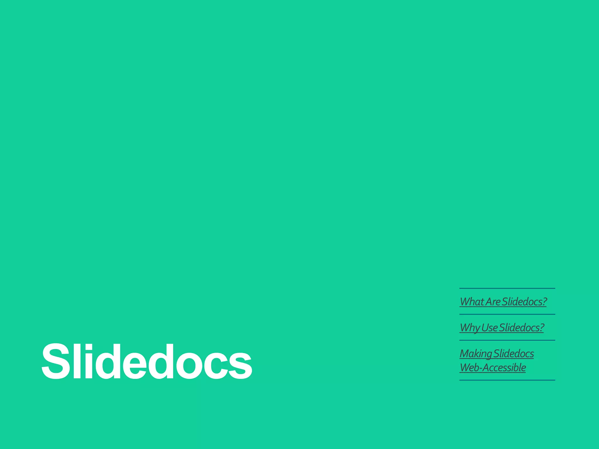 Slidedocs 
What Are Slidedocs? 
Why Use Slidedocs? 
Making Slidedocs Web-Accessible  