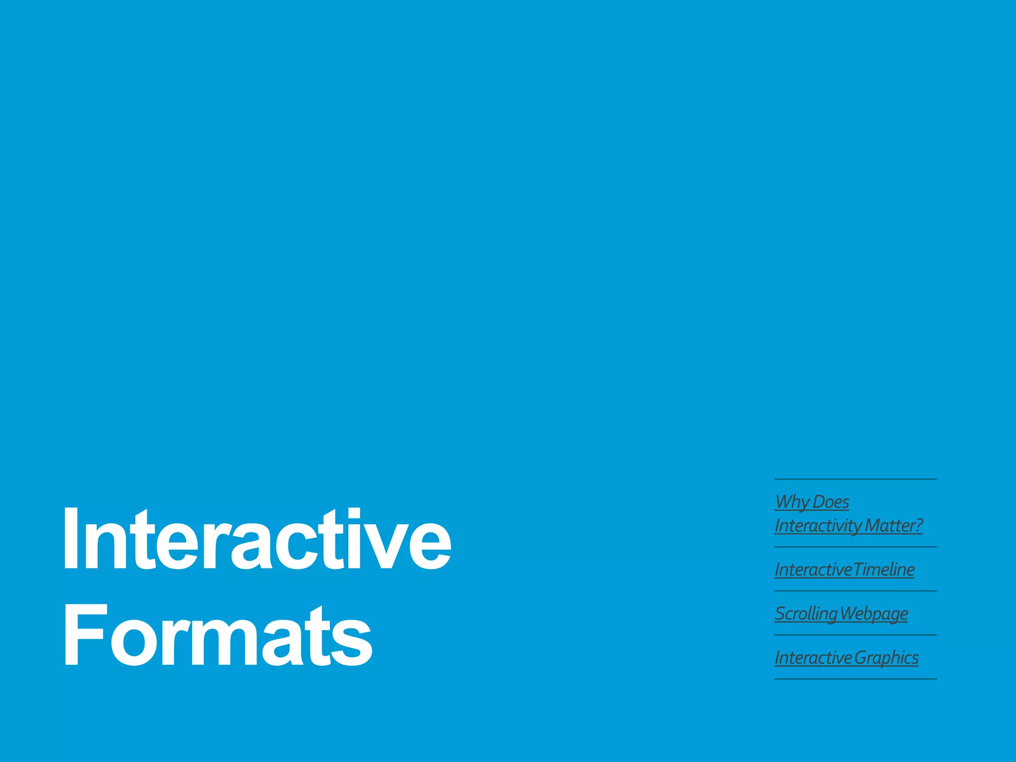 Interactive Formats 
Why Does Interactivity Matter? 
Interactive Timeline 
Scrolling Webpage 
Interactive Graphics  