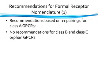 Recommendations for Formal Receptor
Nomenclature (1)
• Recommendations based on 11 pairings for
class A GPCRs;
• No recommendations for class B and class C
orphan GPCRs
 