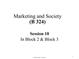 Marketing and Society
(B 324)
Session 10
In Block 2 & Block 3
1
Copyrights Materials, AOU Lebanon
 