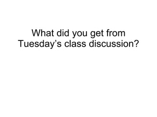 What did you get from Tuesday’s class discussion? 