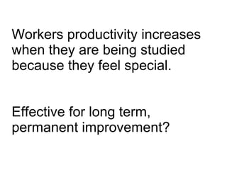 Workers productivity increases when they are being studied because they feel special. Effective for long term, permanent improvement? 