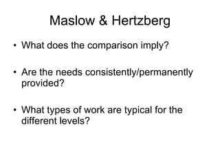 Maslow & Hertzberg What does the comparison imply? Are the needs consistently/permanently provided? What types of work are typical for the different levels? 