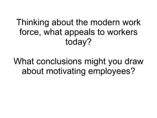 Thinking about the modern work force, what appeals to workers today? What conclusions might you draw about motivating employees? 