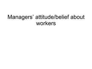 Managers’ attitude/belief about workers 