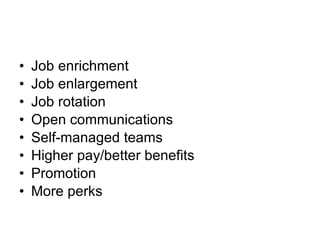 Job enrichment Job enlargement Job rotation Open communications Self-managed teams Higher pay/better benefits Promotion More perks 