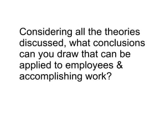 Considering all the theories discussed, what conclusions can you draw that can be applied to employees & accomplishing work? 