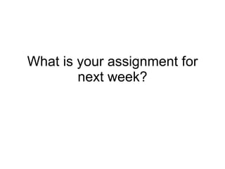 What is your assignment for next week? 