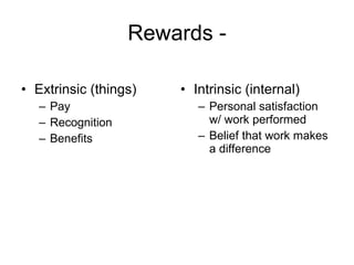 Rewards - Extrinsic (things) Pay Recognition Benefits Intrinsic (internal) Personal satisfaction w/ work performed Belief that work makes a difference 