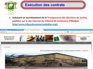 Exécution des contrats
 Induisant un accroissement de la Transparence des décisions de Justice,
publiées sur le site Internet du Tribunal de Commerce d’Abidjan
http://www.tribunalcommerceabidjan.org/;
 