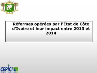 Réformes opérées par l’État de Côte
d’Ivoire et leur impact entre 2013 et
2014
 