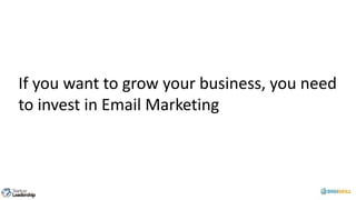 If you want to grow your business, you need
to invest in Email Marketing
 