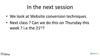 In the next session
• We look at Website conversion techniques
• Next class ? Can we do this on Thursday this
week ? i.e the 21st?
 