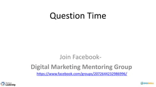 Question Time
Join Facebook-
Digital Marketing Mentoring Group
https://www.facebook.com/groups/2072644232986996/
 