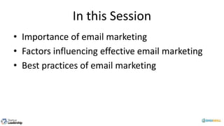 In this Session
• Importance of email marketing
• Factors influencing effective email marketing
• Best practices of email marketing
 