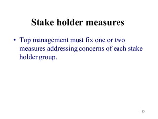 15Stake holder measures Top management must fix one or two measures addressing concerns of each stake holder group.