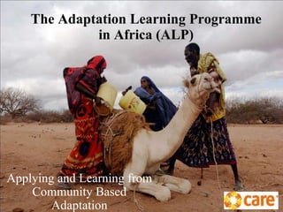 The Adaptation Learning Programme in Africa (ALP) Applying and Learning from Community Based Adaptation 