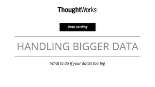 HANDLING BIGGER DATA
What to do if your data’s too big
Data nerding
 