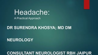 Headache:
A Practical Approach
DR SURENDRA KHOSYA; MD DM
NEUROLOGY
CONSULTANT NEUROLOGIST RBH JAIPUR
 
