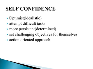  Optimist(idealistic)
 attempt difficult tasks
 more persistent(determined)
 set challenging objectives for themselves
 action oriented approach
 