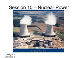 Session 10 – Nuclear Power

T. Ferguson,
University of

 