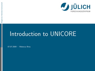 Mitglied der Helmholtz-Gemeinschaft




                                        Introduction to UNICORE
                                      07.07.2009   Rebecca Breu
 