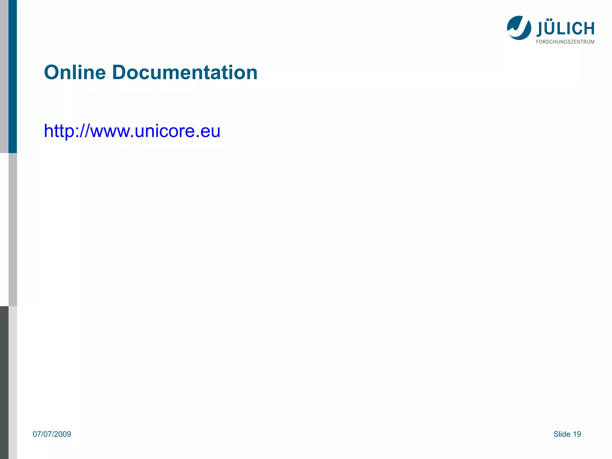 Online Documentation

  http://www.unicore.eu




07/07/2009                Slide 19
 