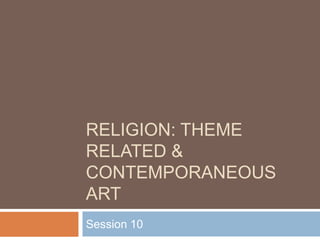 RELIGION: THEME
RELATED &
CONTEMPORANEOUS
ART
Session 10
 