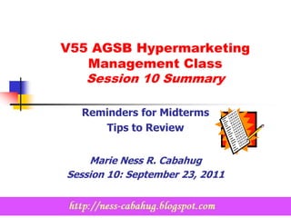 V55 AGSB Hypermarketing
   Management Class
   Session 10 Summary

  Reminders for Midterms
     Tips to Review


    Marie Ness R. Cabahug
Session 10: September 23, 2011
 