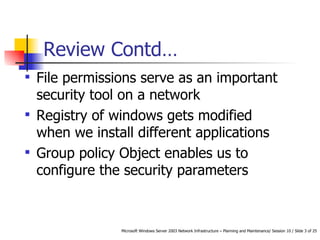 Review Contd… File permissions serve as an important security tool on a network Registry of windows gets modified when we install different applications Group policy Object enables us to configure the security parameters 