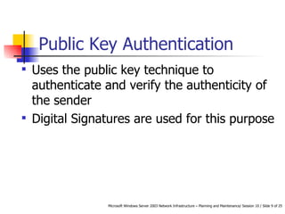 Public Key Authentication Uses the public key technique to authenticate and verify the authenticity of the sender Digital Signatures are used for this purpose 