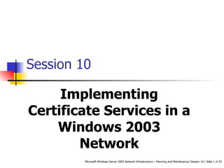 Session 10 Implementing Certificate Services in a Windows 2003 Network 