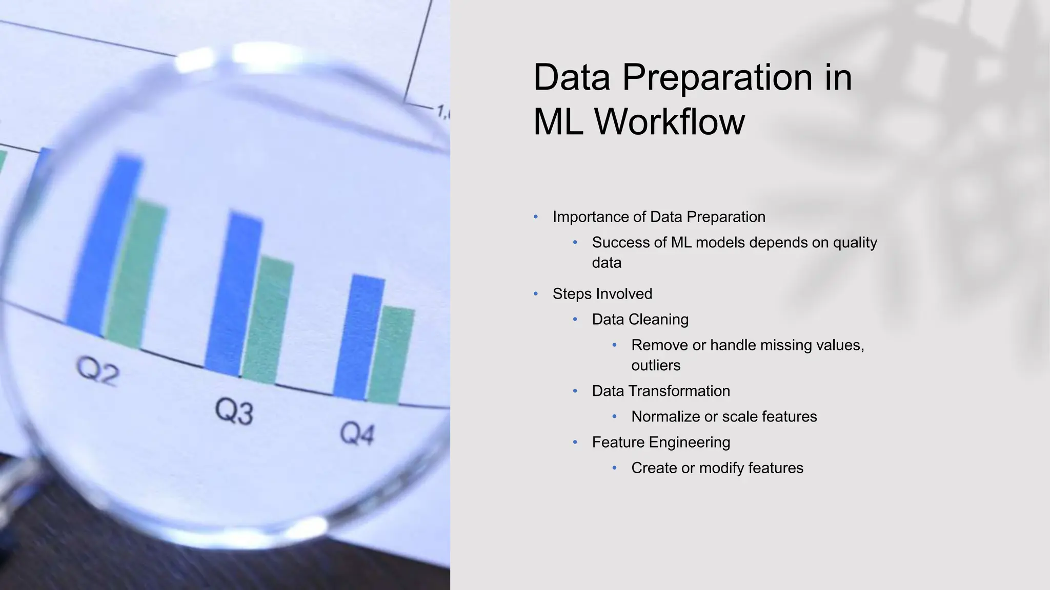 Data Preparation in
ML Workflow
• Importance of Data Preparation
• Success of ML models depends on quality
data
• Steps Involved
• Data Cleaning
• Remove or handle missing values,
outliers
• Data Transformation
• Normalize or scale features
• Feature Engineering
• Create or modify features
 