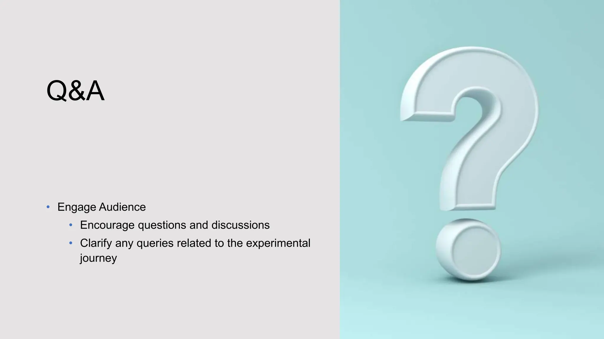 Q&A
• Engage Audience
• Encourage questions and discussions
• Clarify any queries related to the experimental
journey
 