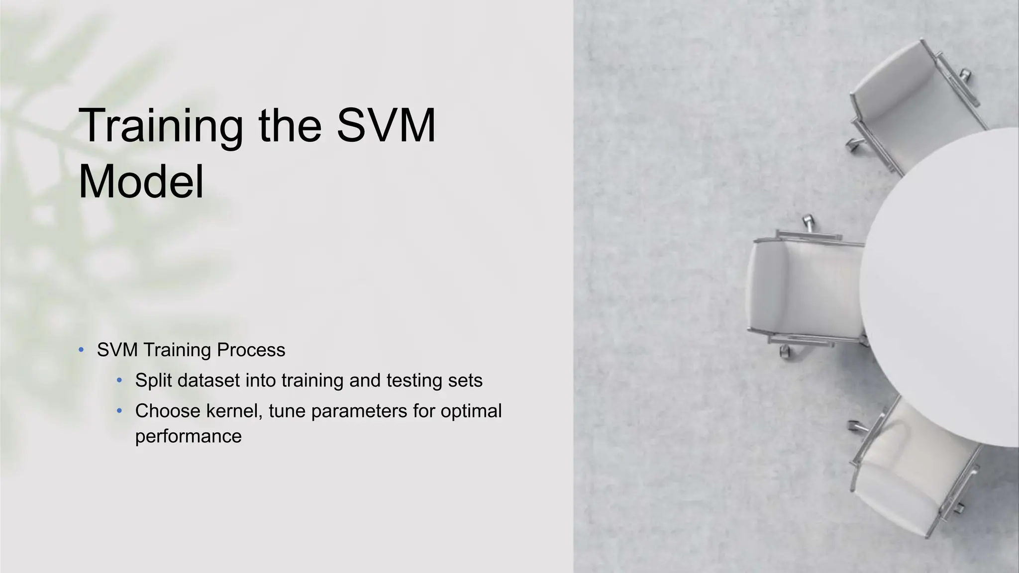 Training the SVM
Model
• SVM Training Process
• Split dataset into training and testing sets
• Choose kernel, tune parameters for optimal
performance
 