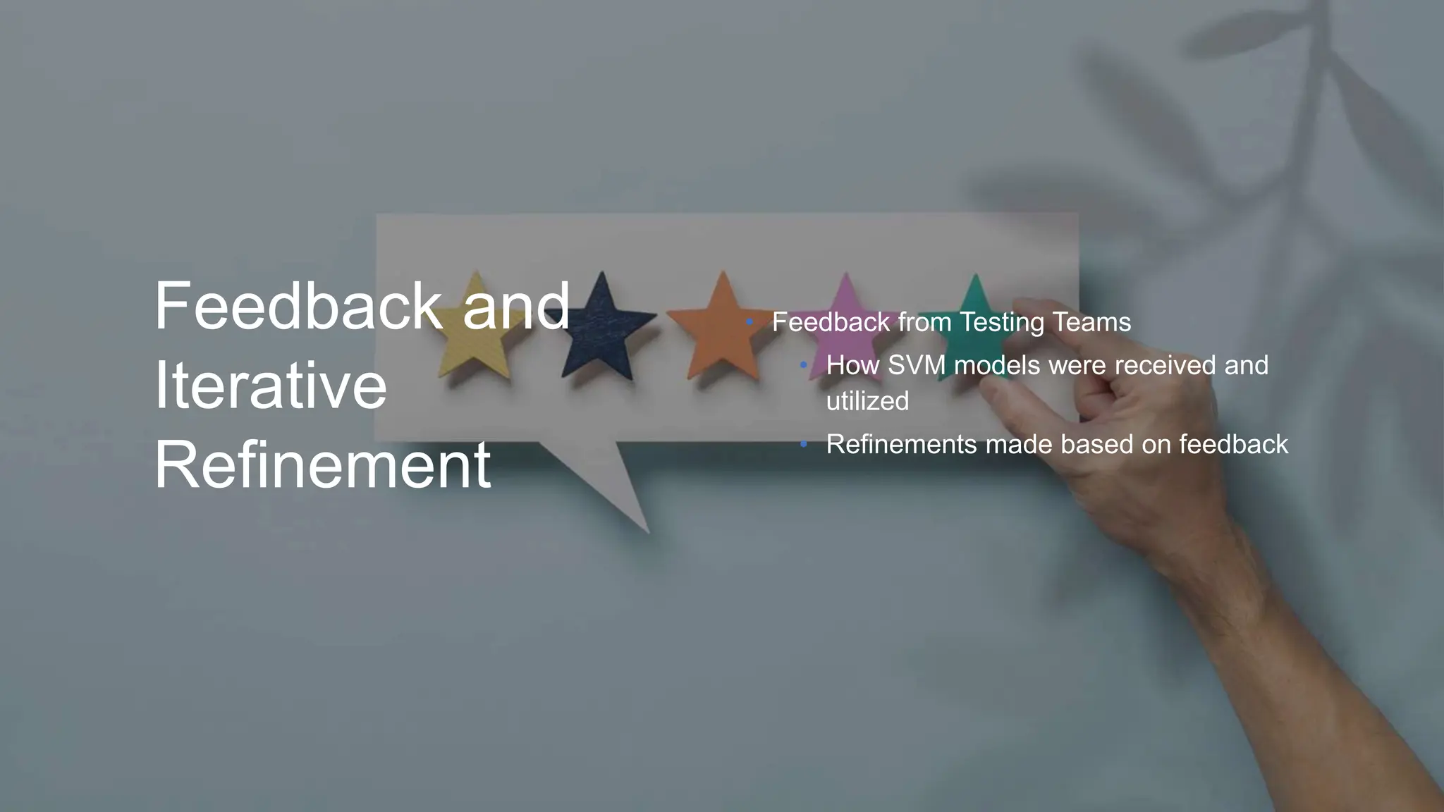 Feedback and
Iterative
Refinement
• Feedback from Testing Teams
• How SVM models were received and
utilized
• Refinements made based on feedback
 
