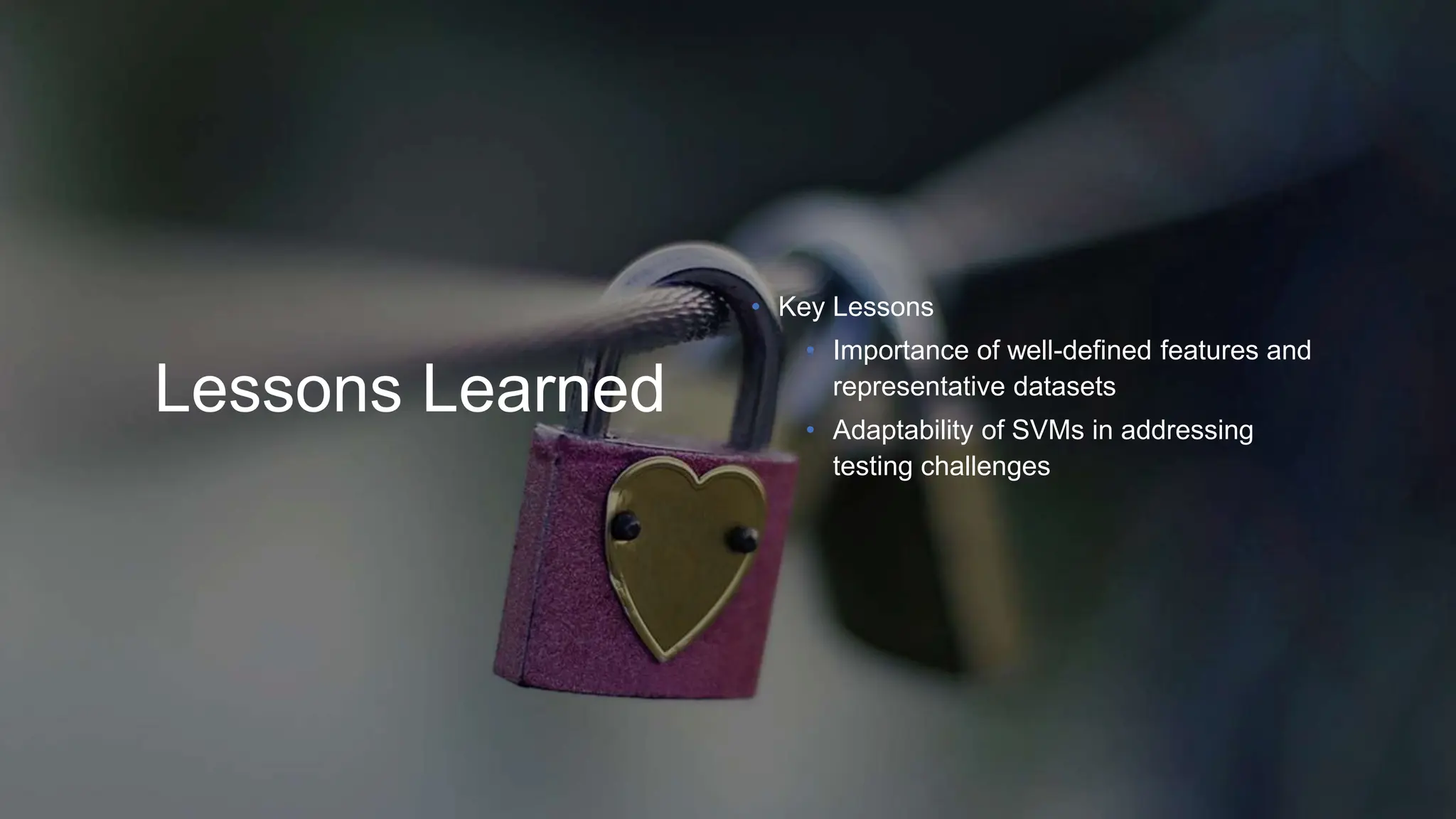Lessons Learned
• Key Lessons
• Importance of well-defined features and
representative datasets
• Adaptability of SVMs in addressing
testing challenges
 