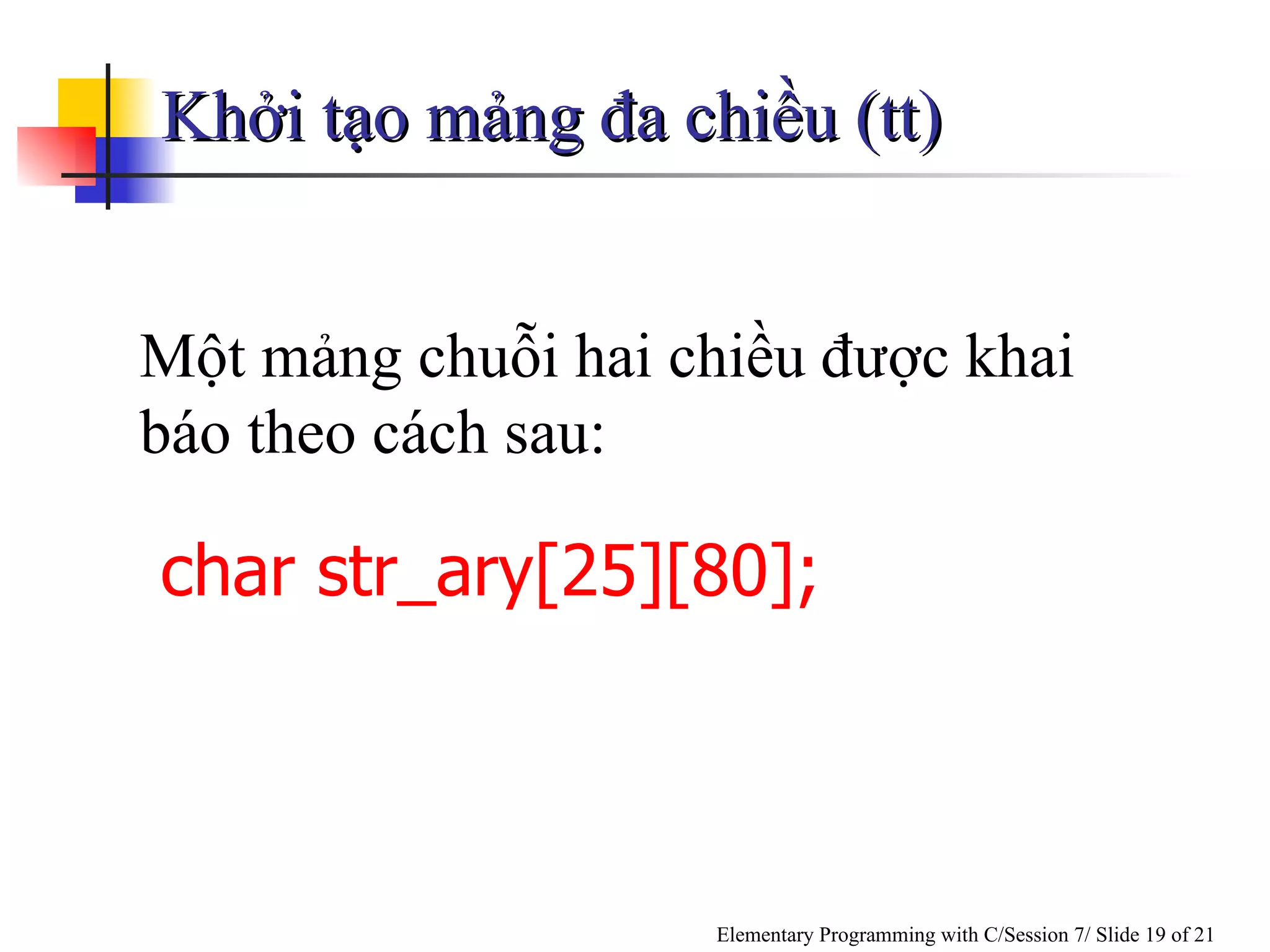 Khởi tạo mảng đa chiều (tt) Một mảng chuỗi hai chiều được khai báo theo cách sau: char str_ary[25][80];   
