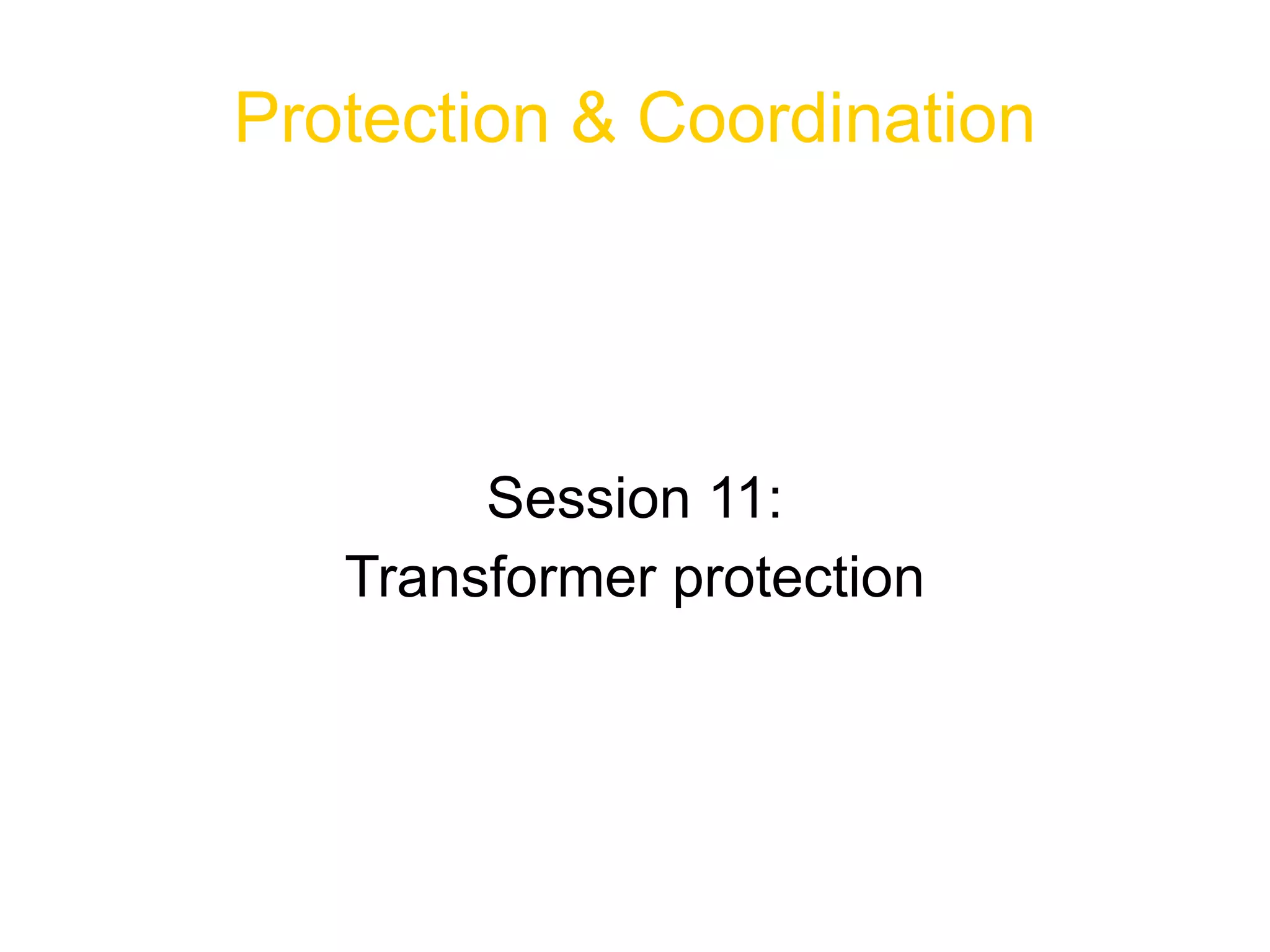 Protection & Coordination Session 11: Transformer protection 