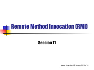 Remote Method Invocation (RMI)

          Session 11




                       Master Java - Level 2/ Session 11 / 1 of 14
 