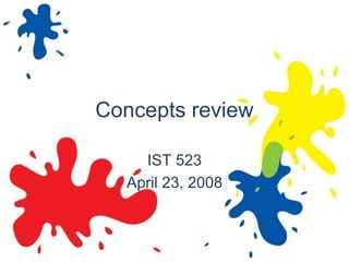 Concepts review

    IST 523
  April 23, 2008
 