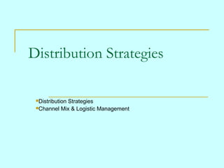 Distribution Strategies

 Distribution
            Strategies
 Channel Mix & Logistic Management
 