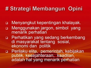  Menyangkut kepentingan khalayak.
 Menggunakan jargon, simbol yang
menarik perhatian
 Perhatikan yang sedang berkembang
di masyarakat tentang sosial,
ekonomi dan politik
 Perilaku elite, pemerintah, kebijakan
publik, kesejahteraan, keadilan,
adalah hal yang menarik perhatian
 
