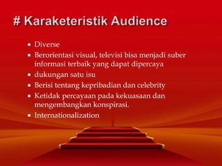  Diverse
 Berorientasi visual, televisi bisa menjadi suber
informasi terbaik yang dapat dipercaya
 dukungan satu isu
 Berisi tentang kepribadian dan celebrity
 Ketidak percayaan pada kekuasaan dan
mengembangkan konspirasi.
 Internationalization
 