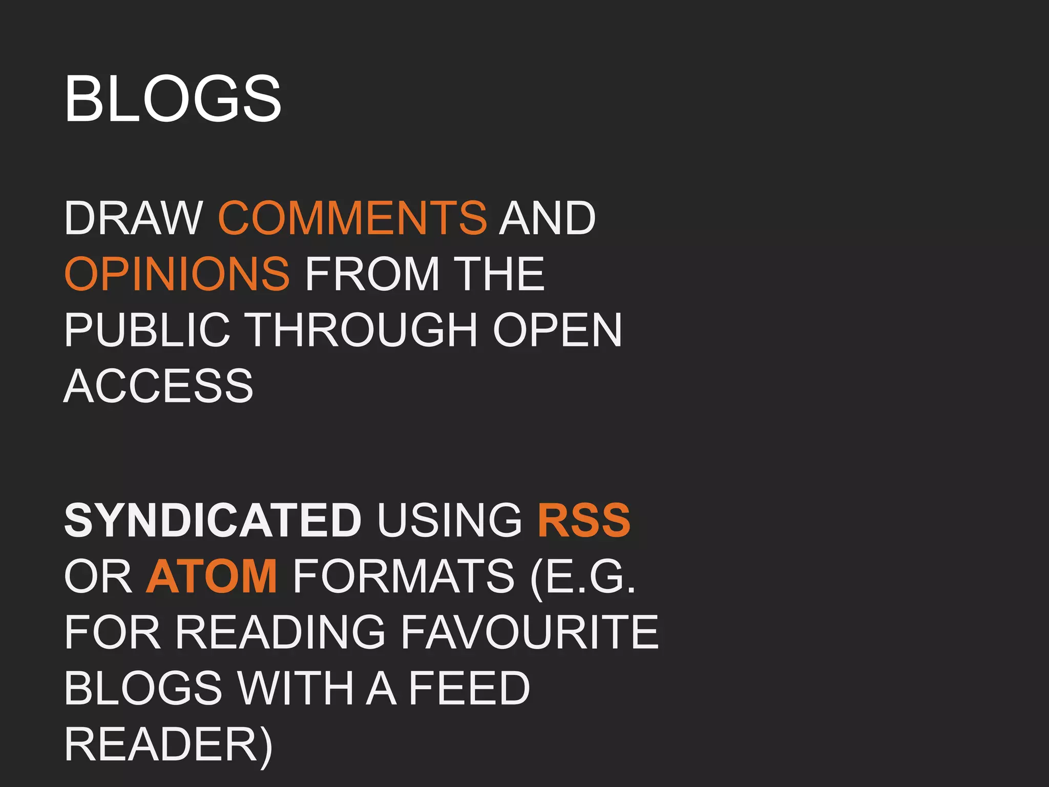 Overview of blogs
WEBLOG,WEB LOG OR SIMPLY
A BLOG IS A WEB JOURNAL	

	

“A WEB APPLICATION WHICH
CONTAINS PERIODIC TIME-
STAMPED POSTS ON A COMMON
(USUALLY OPEN-ACCESS)
WEBPAGE”	

 