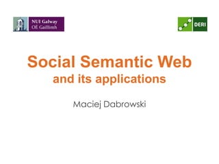 Social Semantic Web
and its applications
Maciej Dabrowski
 